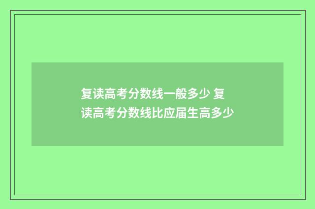 复读高考分数线一般多少 复读高考分数线比应届生高多少