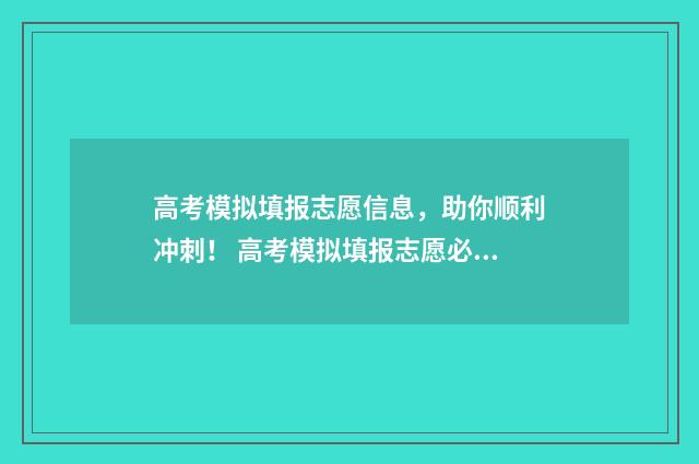 高考模拟填报志愿信息，助你顺利冲刺！ 高考模拟填报志愿必须填吗