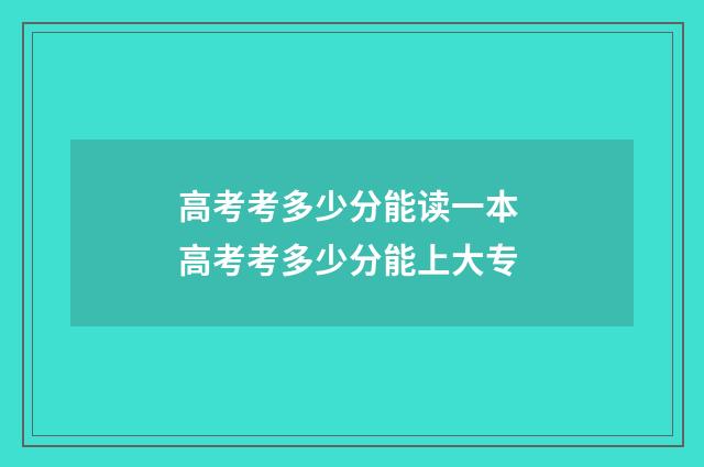 高考考多少分能读一本 高考考多少分能上大专