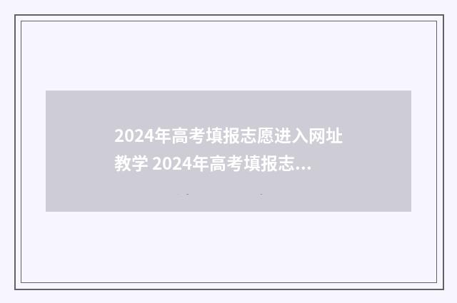 2024年高考填报志愿进入网址教学 2024年高考填报志愿专科时间