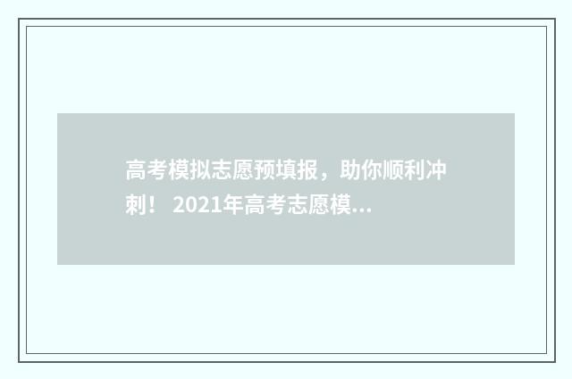 高考模拟志愿预填报，助你顺利冲刺！ 2021年高考志愿模拟填报流程