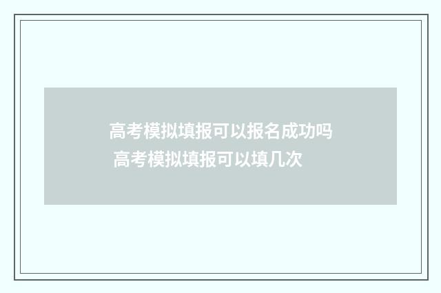 高考模拟填报可以报名成功吗 高考模拟填报可以填几次
