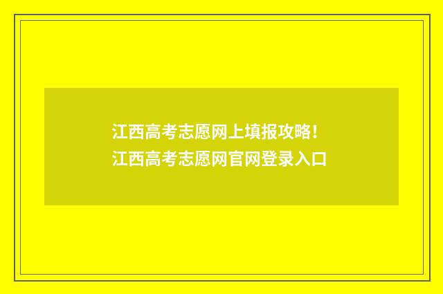 江西高考志愿网上填报攻略! 江西高考志愿网官网登录入口