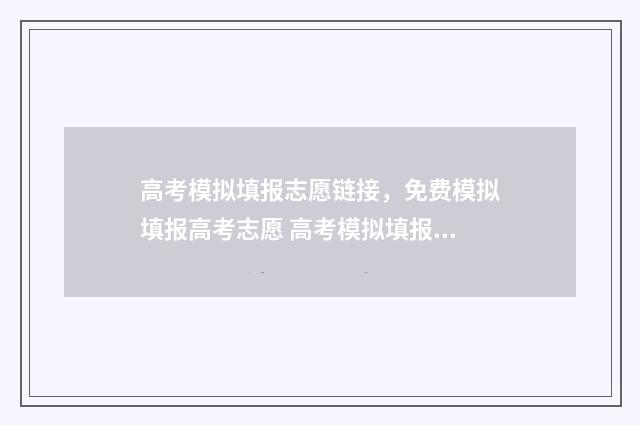 高考模拟填报志愿链接，免费模拟填报高考志愿 高考模拟填报志愿的作用是什么