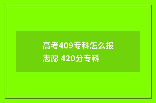 高考409专科怎么报志愿 420分专科