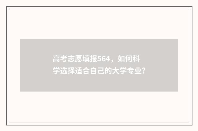 高考志愿填报564，如何科学选择适合自己的大学专业？