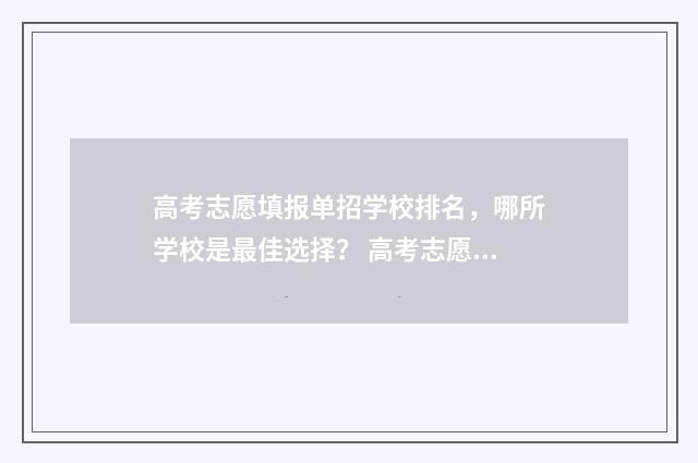 高考志愿填报单招学校排名,哪所学校是最佳选择? 高考志愿填报单列类填报指南