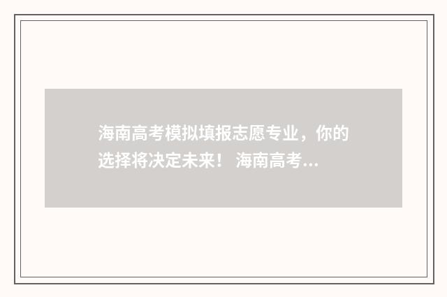 海南高考模拟填报志愿专业，你的选择将决定未来！ 海南高考模拟题
