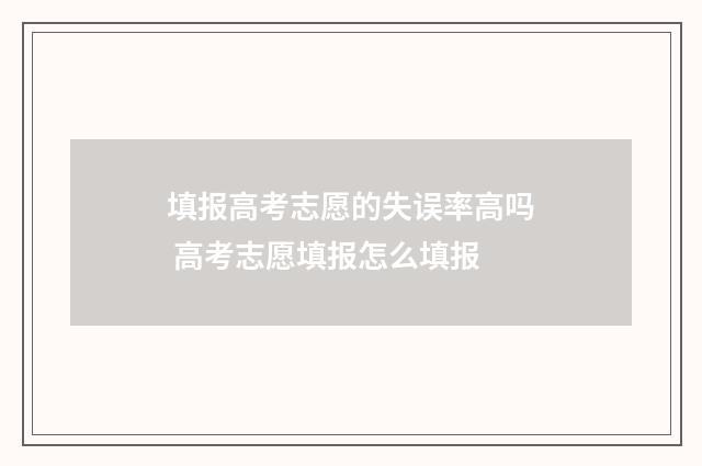 填报高考志愿的失误率高吗 高考志愿填报怎么填报
