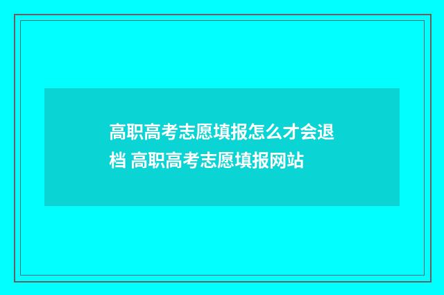 高职高考志愿填报怎么才会退档 高职高考志愿填报网站