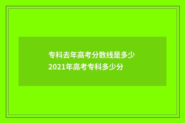 专科去年高考分数线是多少 2021年高考专科多少分