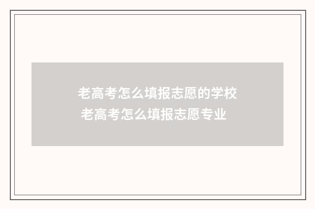 老高考怎么填报志愿的学校 老高考怎么填报志愿专业