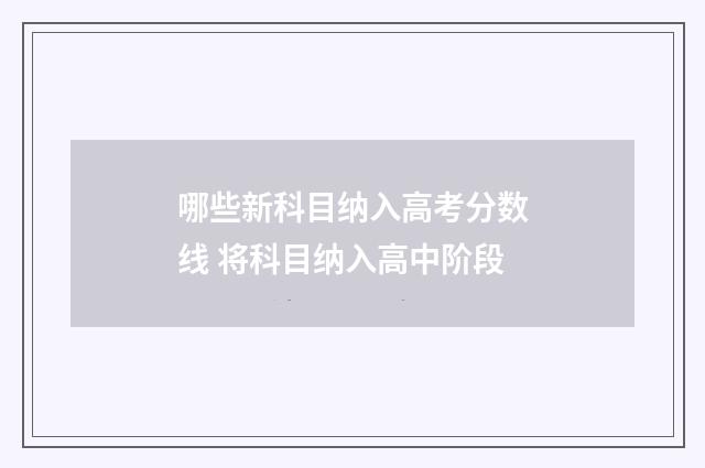 哪些新科目纳入高考分数线 将科目纳入高中阶段
