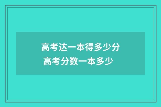 高考达一本得多少分 高考分数一本多少