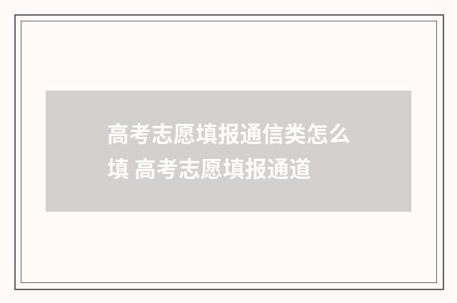 高考志愿填报通信类怎么填 高考志愿填报通道