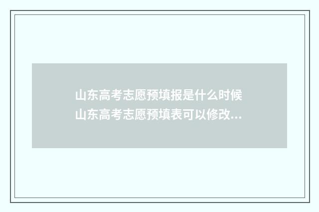 山东高考志愿预填报是什么时候 山东高考志愿预填表可以修改吗