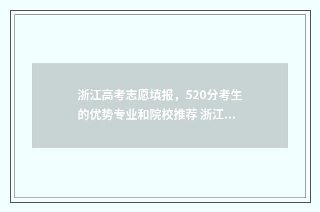 浙江高考志愿填报,520分考生的优势专业和院校推荐 浙江高考志愿填报录取规则