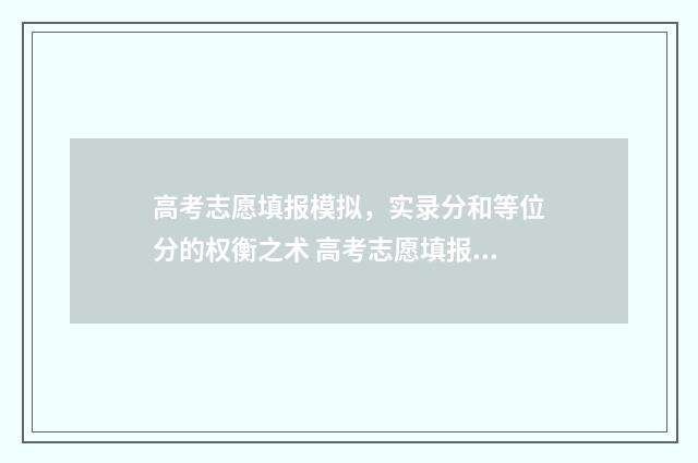 高考志愿填报模拟,实录分和等位分的权衡之术 高考志愿填报模拟填报系统官网入口
