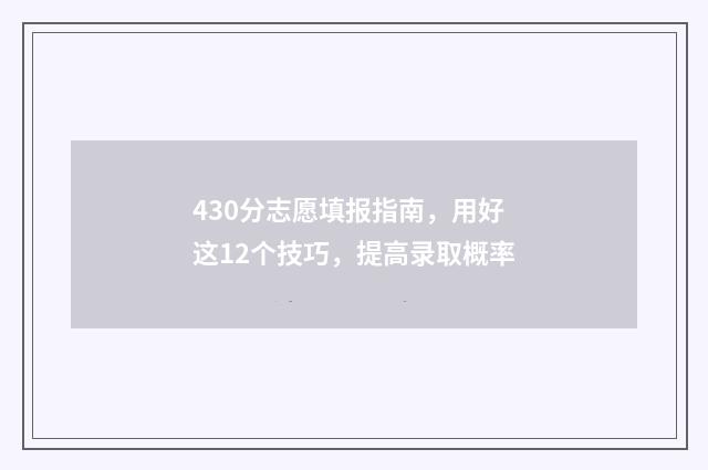 430分志愿填报指南，用好这12个技巧，提高录取概率