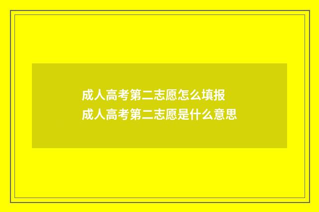 成人高考第二志愿怎么填报 成人高考第二志愿是什么意思
