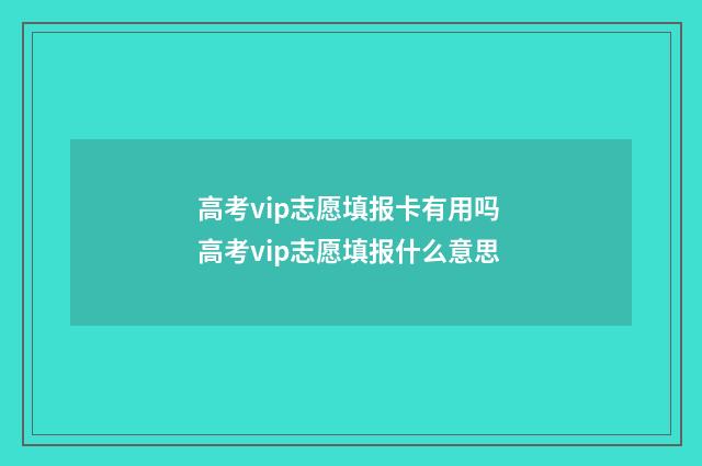 高考vip志愿填报卡有用吗 高考vip志愿填报什么意思