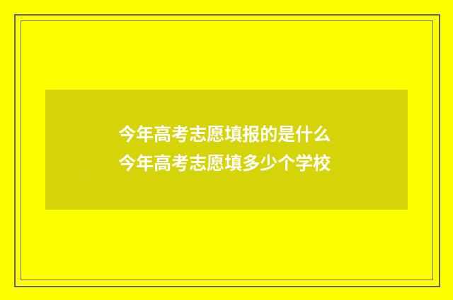 今年高考志愿填报的是什么 今年高考志愿填多少个学校