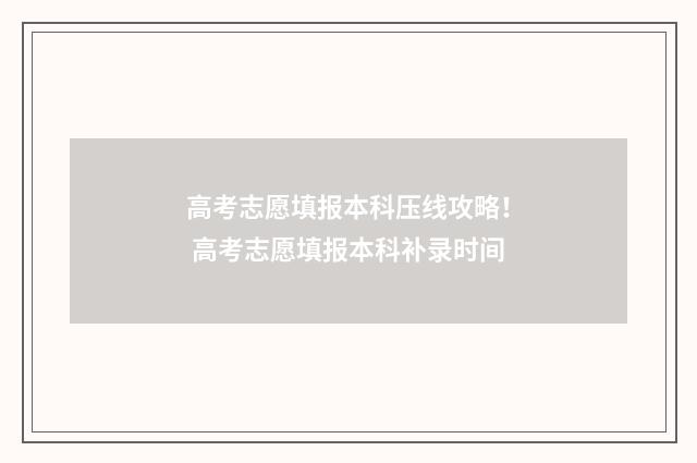 高考志愿填报本科压线攻略！ 高考志愿填报本科补录时间