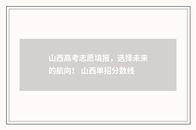 山西高考志愿填报,选择未来的航向! 山西单招分数线