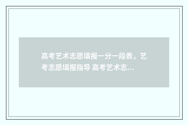 高考艺术志愿填报一分一段表,艺考志愿填报指导 高考艺术志愿填报系统