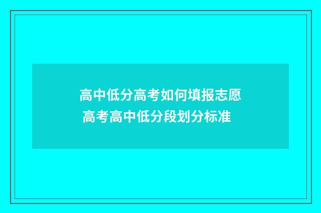高中低分高考如何填报志愿 高考高中低分段划分标准