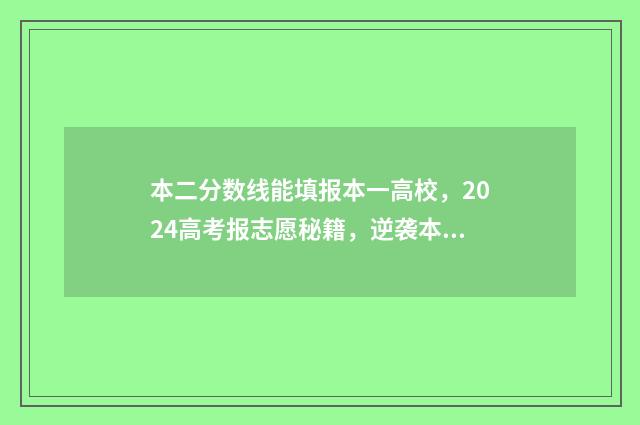 本二分数线能填报本一高校，2024高考报志愿秘籍，逆袭本一不再是梦 二本分数线可以填一本吗