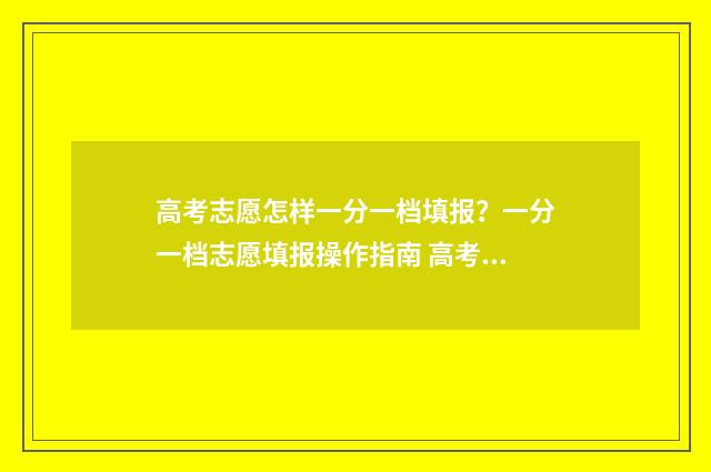 高考志愿怎样一分一档填报?一分一档志愿填报操作指南 高考志愿怎样一次性填完