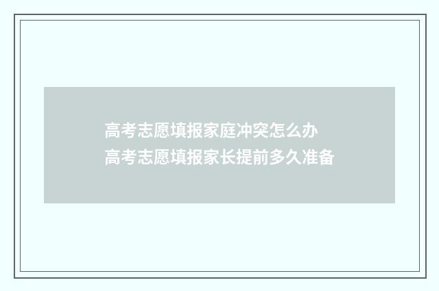 高考志愿填报家庭冲突怎么办 高考志愿填报家长提前多久准备