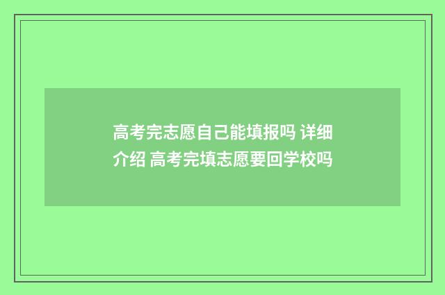 高考完志愿自己能填报吗 详细介绍 高考完填志愿要回学校吗