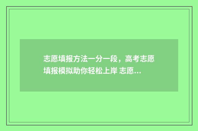 志愿填报方法一分一段,高考志愿填报模拟助你轻松上岸 志愿填报流程详细2021