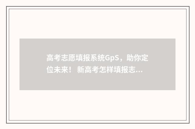 高考志愿填报系统GpS,助你定位未来! 新高考怎样填报志愿