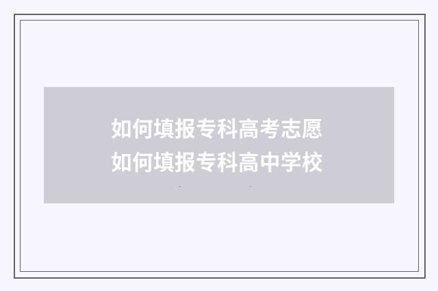 如何填报专科高考志愿 如何填报专科高中学校