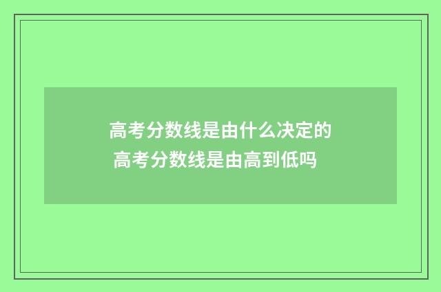 高考分数线是由什么决定的 高考分数线是由高到低吗