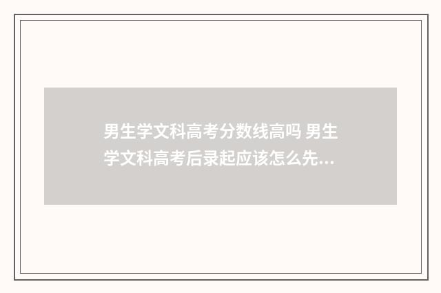 男生学文科高考分数线高吗 男生学文科高考后录起应该怎么先择读什么学校呢