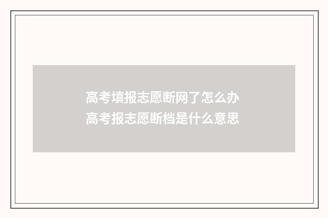 高考填报志愿断网了怎么办 高考报志愿断档是什么意思