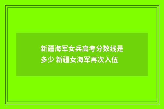 新疆海军女兵高考分数线是多少 新疆女海军再次入伍