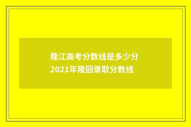 隆江高考分数线是多少分 2021年隆回录取分数线