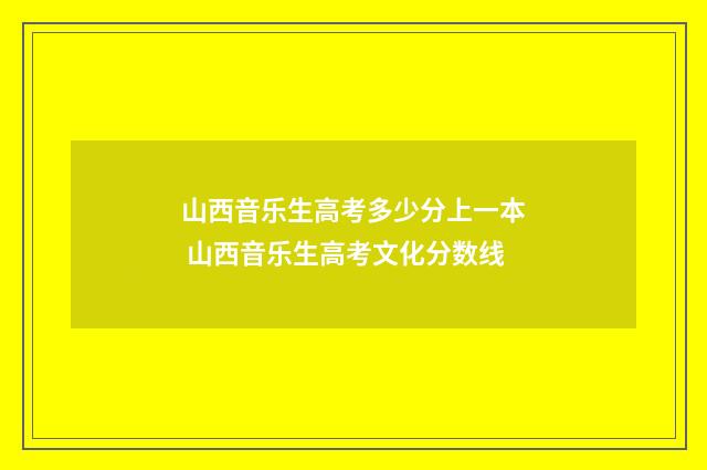 山西音乐生高考多少分上一本 山西音乐生高考文化分数线