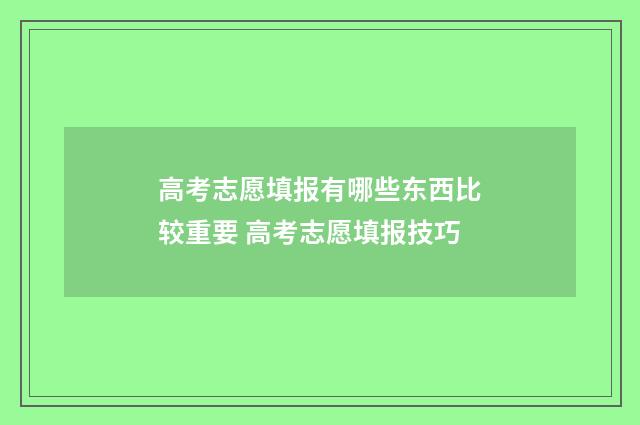 高考志愿填报有哪些东西比较重要 高考志愿填报技巧