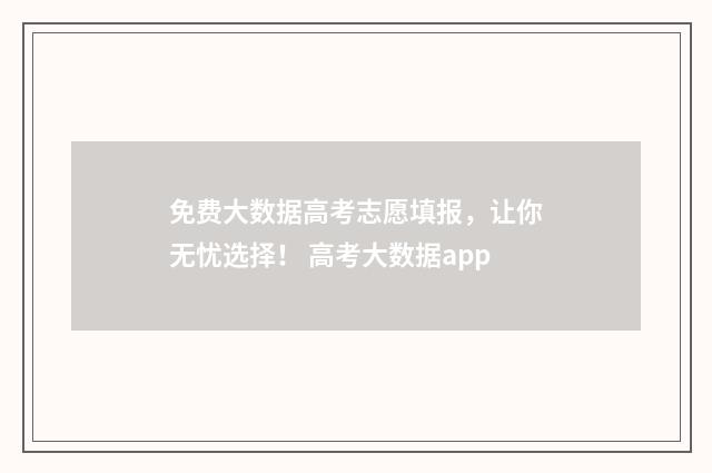 免费大数据高考志愿填报，让你无忧选择！ 高考大数据app