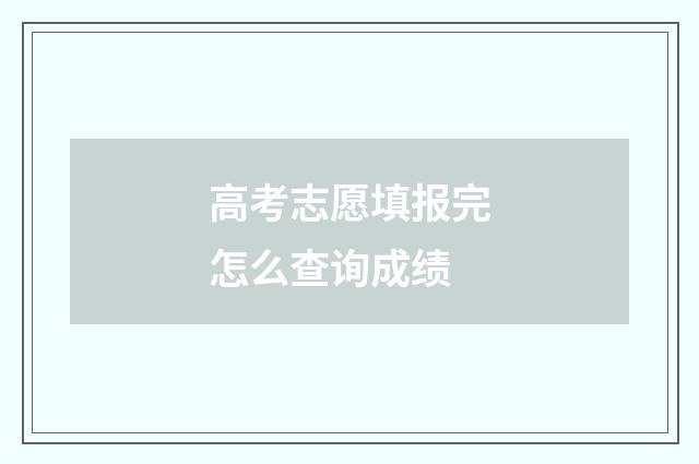 高考志愿填报完怎么查询成绩