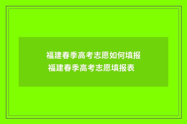 福建春季高考志愿如何填报 福建春季高考志愿填报表