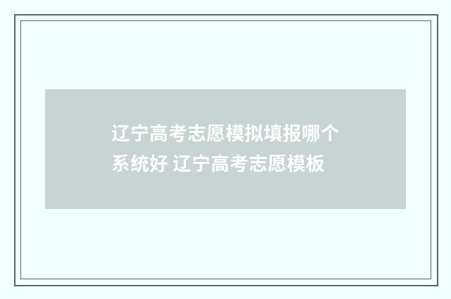 辽宁高考志愿模拟填报哪个系统好 辽宁高考志愿模板