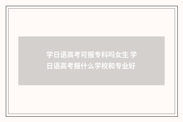 学日语高考可报专科吗女生 学日语高考报什么学校和专业好