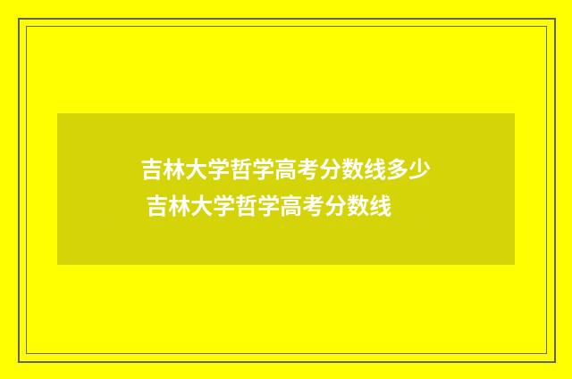 吉林大学哲学高考分数线多少 吉林大学哲学高考分数线